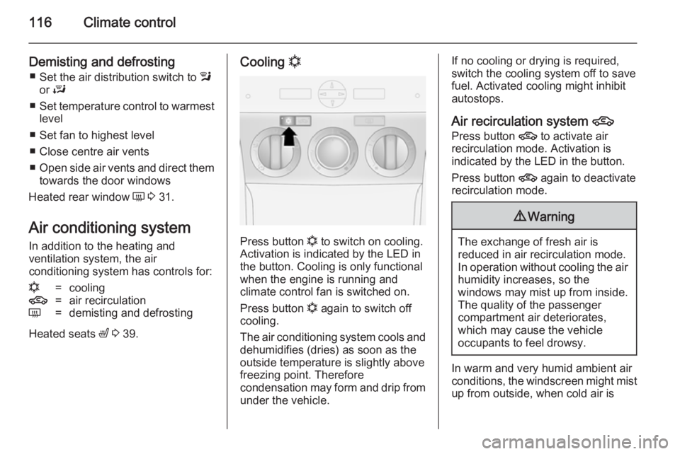 OPEL ANTARA 2014  Owners Manual 116Climate control
Demisting and defrosting■ Set the air distribution switch to  l
or  J
■ Set temperature control to warmest
level
■ Set fan to highest level
■ Close centre air vents
■ Open