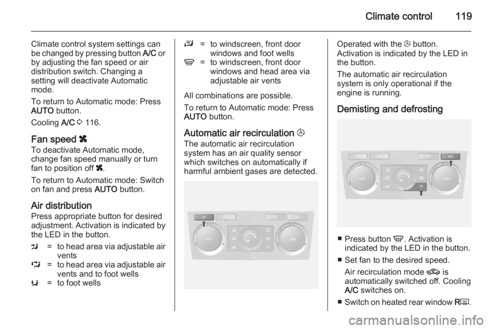 OPEL ANTARA 2014  Owners Manual Climate control119
Climate control system settings can
be changed by pressing button  A/C or
by adjusting the fan speed or air distribution switch. Changing a
setting will deactivate Automatic
mode.
T