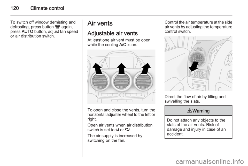 OPEL ANTARA 2014  Owners Manual 120Climate control
To switch off window demisting and
defrosting, press button  V again,
press  AUTO  button, adjust fan speed
or air distribution switch.Air vents
Adjustable air vents
At least one ai