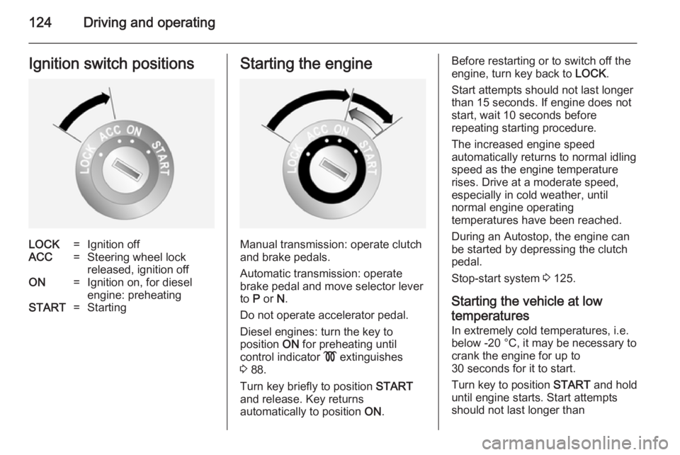 OPEL ANTARA 2014 User Guide 124Driving and operatingIgnition switch positionsLOCK=Ignition offACC=Steering wheel lock
released, ignition offON=Ignition on, for diesel
engine: preheatingSTART=StartingStarting the engine
Manual tr OPEL ANTARA 2014 User Guide 124Driving and operatingIgnition switch positionsLOCK=Ignition offACC=Steering wheel lock
released, ignition offON=Ignition on, for diesel
engine: preheatingSTART=StartingStarting the engine
Manual tr