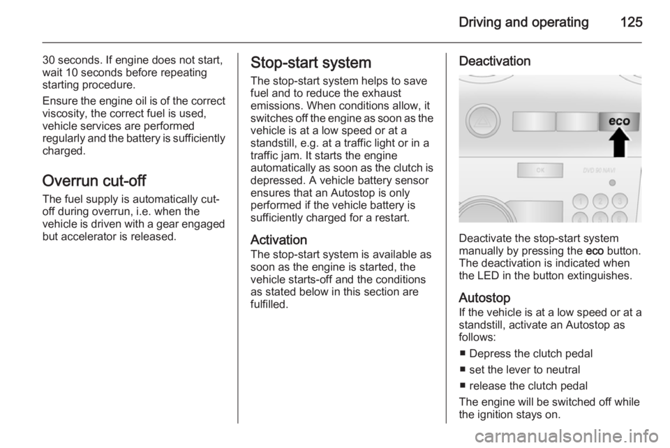 OPEL ANTARA 2014 User Guide Driving and operating125
30 seconds. If engine does not start,
wait 10 seconds before repeating starting procedure.
Ensure the engine oil is of the correct
viscosity, the correct fuel is used,
vehicle OPEL ANTARA 2014 User Guide Driving and operating125
30 seconds. If engine does not start,
wait 10 seconds before repeating starting procedure.
Ensure the engine oil is of the correct
viscosity, the correct fuel is used,
vehicle