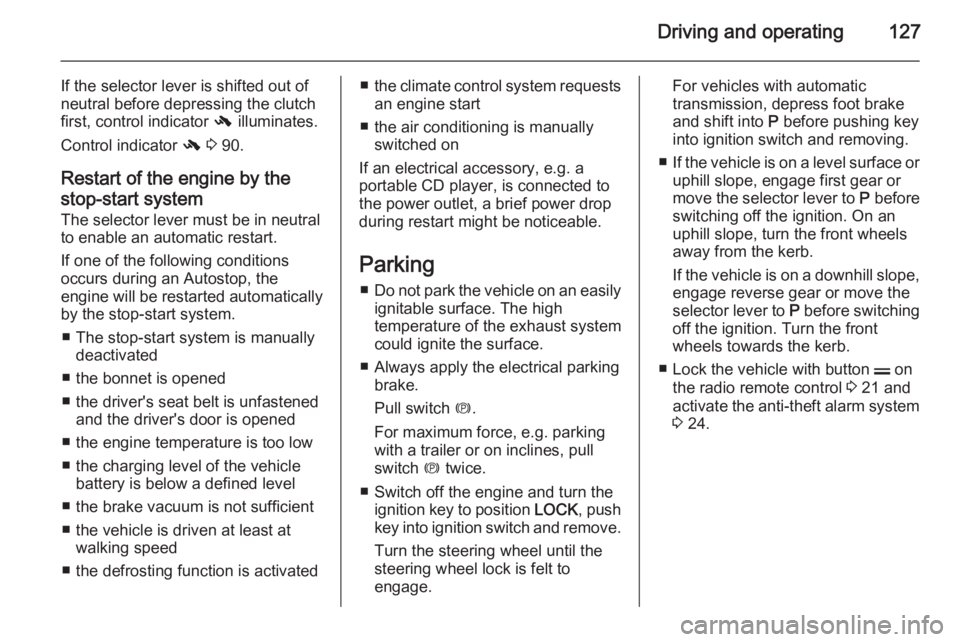 OPEL ANTARA 2014  Owners Manual Driving and operating127
If the selector lever is shifted out of
neutral before depressing the clutch
first, control indicator  - illuminates.
Control indicator  - 3  90.
Restart of the engine by the

