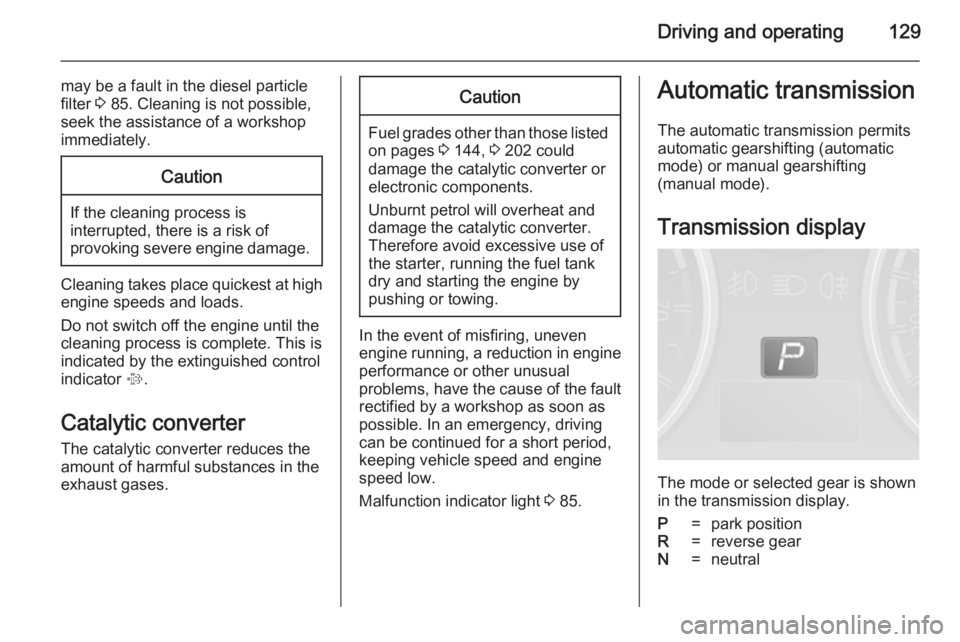 OPEL ANTARA 2014  Owners Manual Driving and operating129
may be a fault in the diesel particle
filter  3 85. Cleaning is not possible,
seek the assistance of a workshop
immediately.Caution
If the cleaning process is
interrupted, the