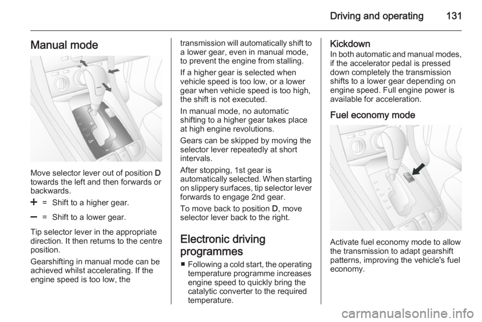OPEL ANTARA 2014 Owners Manual Driving and operating131Manual mode
Move selector lever out of position D
towards the left and then forwards or backwards.
<=Shift to a higher gear.]=Shift to a lower gear.
Tip selector lever in the a