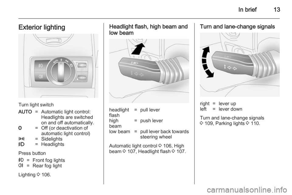 OPEL ANTARA 2014  Owners Manual In brief13Exterior lighting
Turn light switch
AUTO=Automatic light control:
Headlights are switched
on and off automatically.7=Off (or deactivation of
automatic light control)8=Sidelights9=Headlights
