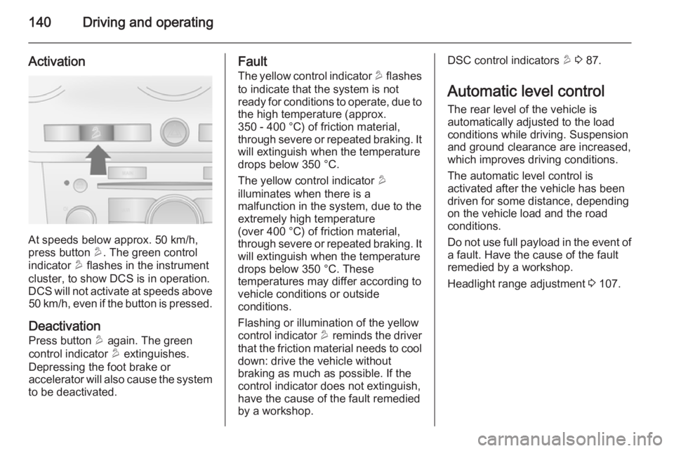 OPEL ANTARA 2014 Owners Manual 140Driving and operating
Activation
At speeds below approx. 50 km/h,
press button u. The green control
indicator u flashes in the instrument
cluster, to show DCS is in operation.
DCS will not activa OPEL ANTARA 2014 Owners Manual 140Driving and operating
Activation
At speeds below approx. 50 km/h,
press button u. The green control
indicator u flashes in the instrument
cluster, to show DCS is in operation.
DCS will not activa
