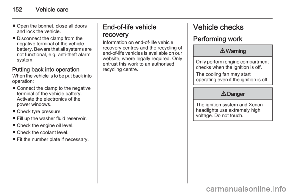 OPEL ANTARA 2014  Owners Manual 152Vehicle care
■ Open the bonnet, close all doorsand lock the vehicle.
■ Disconnect the clamp from the negative terminal of the vehicle
battery. Beware that all systems are not functional, e.g. a