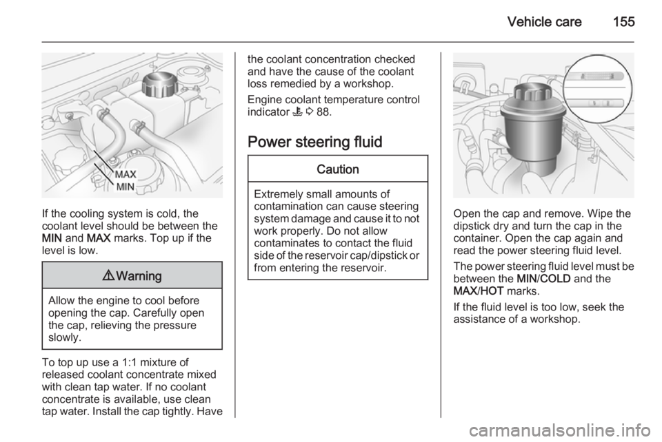 OPEL ANTARA 2014 Owners Manual Vehicle care155
If the cooling system is cold, the
coolant level should be between the
MIN and MAX marks. Top up if the
level is low.
9 Warning
Allow the engine to cool before
opening the cap. Caref OPEL ANTARA 2014 Owners Manual Vehicle care155
If the cooling system is cold, the
coolant level should be between the
MIN and MAX marks. Top up if the
level is low.
9 Warning
Allow the engine to cool before
opening the cap. Caref