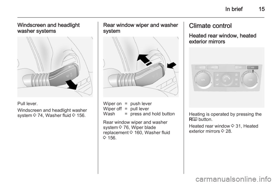 OPEL ANTARA 2014  Owners Manual In brief15
Windscreen and headlight
washer systems
Pull lever.
Windscreen and headlight washer
system  3 74, Washer fluid  3 156.
Rear window wiper and washer
systemWiper on=push leverWiper off=pull l