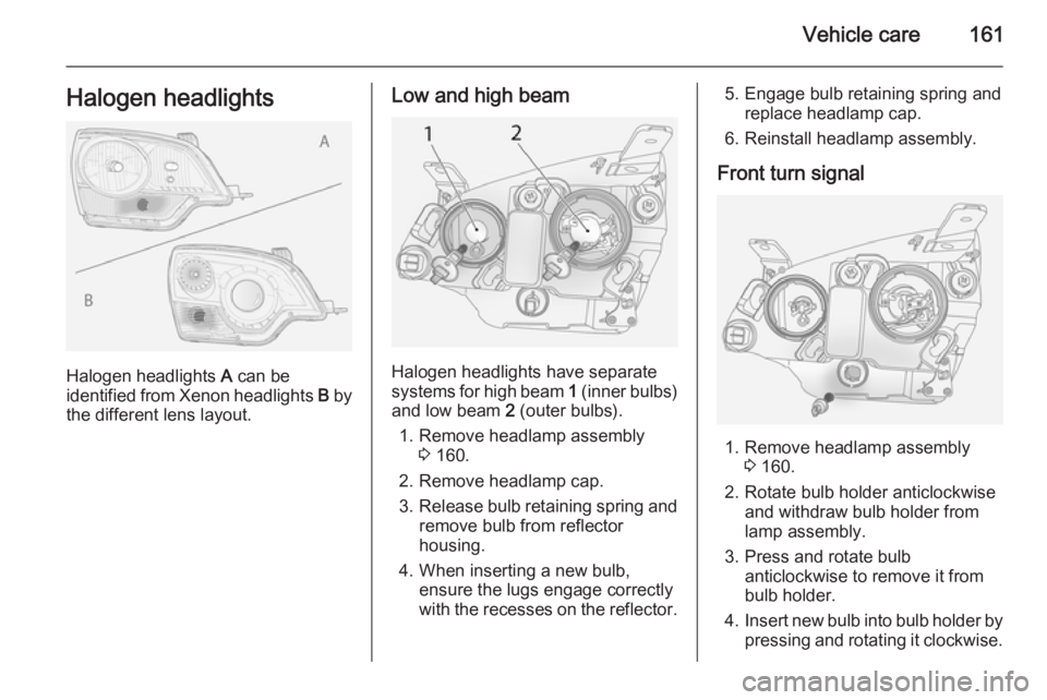 OPEL ANTARA 2014 Owners Manual Vehicle care161Halogen headlights
Halogen headlights A can be
identified from Xenon headlights B by
the different lens layout.
Low and high beam
Halogen headlights have separate
systems for high beam OPEL ANTARA 2014 Owners Manual Vehicle care161Halogen headlights
Halogen headlights A can be
identified from Xenon headlights B by
the different lens layout.
Low and high beam
Halogen headlights have separate
systems for high beam