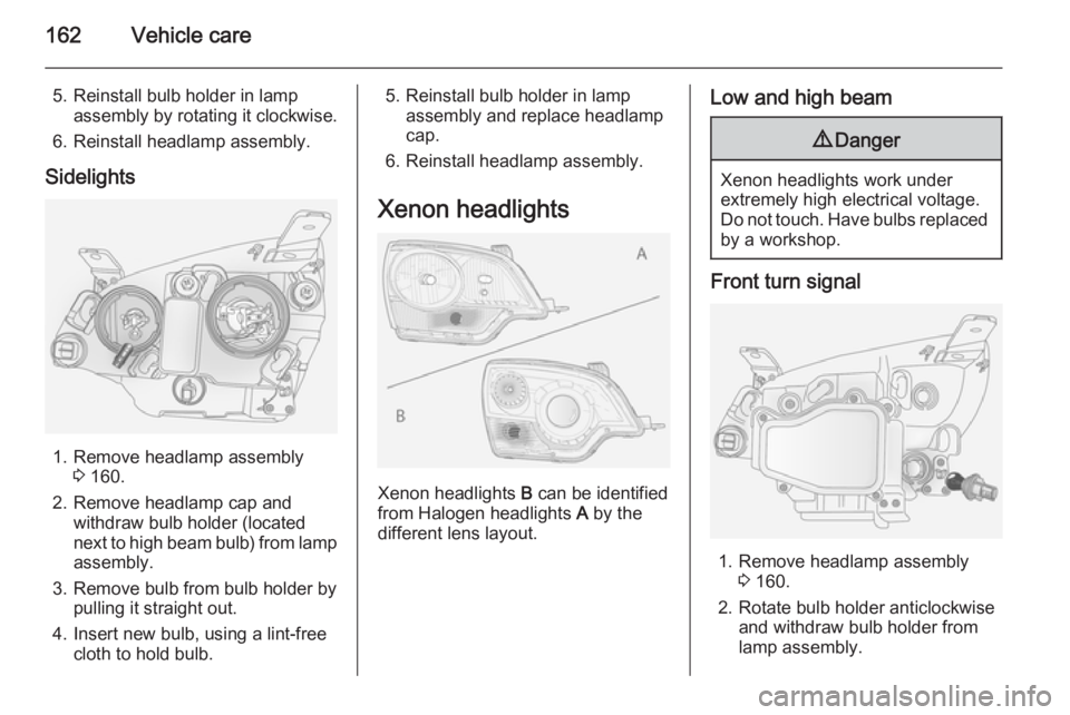 OPEL ANTARA 2014  Owners Manual 162Vehicle care
5. Reinstall bulb holder in lampassembly by rotating it clockwise.
6. Reinstall headlamp assembly.
Sidelights
1. Remove headlamp assembly 3 160.
2. Remove headlamp cap and withdraw bul