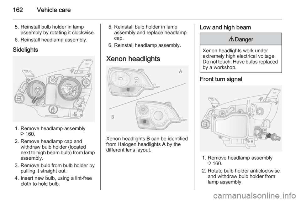 OPEL ANTARA 2014 Owners Manual 162Vehicle care
5. Reinstall bulb holder in lampassembly by rotating it clockwise.
6. Reinstall headlamp assembly.
Sidelights
1. Remove headlamp assembly 3 160.
2. Remove headlamp cap and withdraw bul OPEL ANTARA 2014 Owners Manual 162Vehicle care
5. Reinstall bulb holder in lampassembly by rotating it clockwise.
6. Reinstall headlamp assembly.
Sidelights
1. Remove headlamp assembly 3 160.
2. Remove headlamp cap and withdraw bul