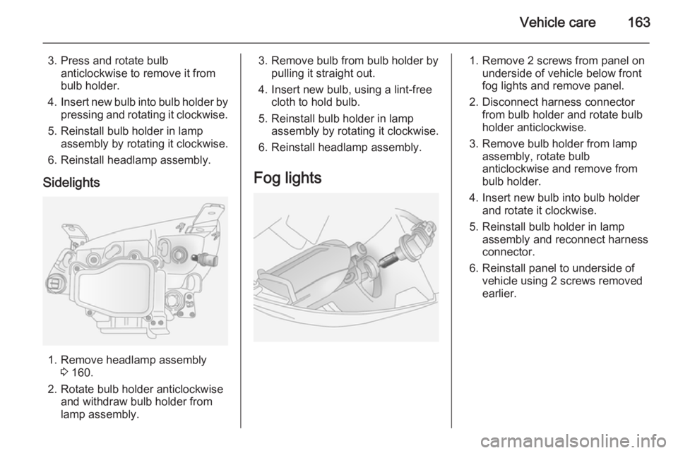 OPEL ANTARA 2014 Owners Manual Vehicle care163
3. Press and rotate bulbanticlockwise to remove it from
bulb holder.
4. Insert new bulb into bulb holder by
pressing and rotating it clockwise.
5. Reinstall bulb holder in lamp assembl OPEL ANTARA 2014 Owners Manual Vehicle care163
3. Press and rotate bulbanticlockwise to remove it from
bulb holder.
4. Insert new bulb into bulb holder by
pressing and rotating it clockwise.
5. Reinstall bulb holder in lamp assembl