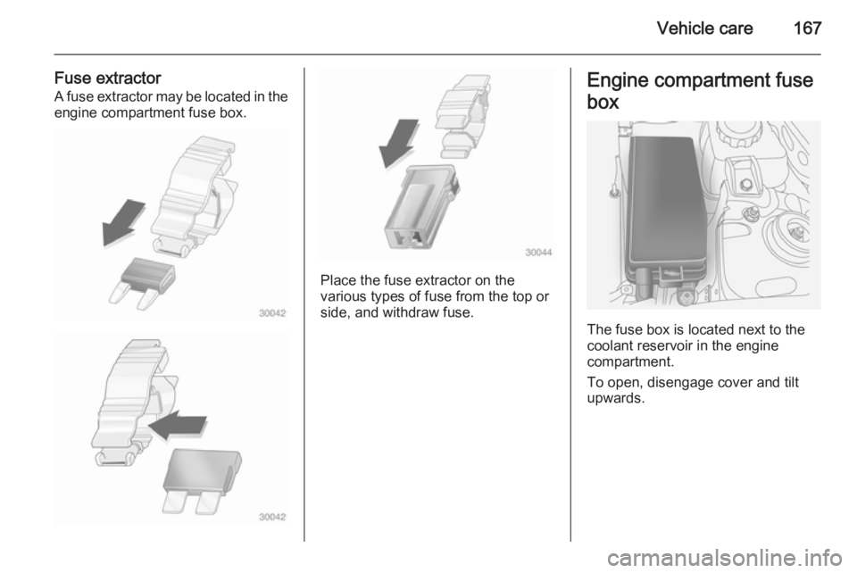 OPEL ANTARA 2014 Owners Manual Vehicle care167
Fuse extractorA fuse extractor may be located in the engine compartment fuse box.
Place the fuse extractor on the
various types of fuse from the top or
side, and withdraw fuse.
Engine OPEL ANTARA 2014 Owners Manual Vehicle care167
Fuse extractorA fuse extractor may be located in the engine compartment fuse box.
Place the fuse extractor on the
various types of fuse from the top or
side, and withdraw fuse.
Engine