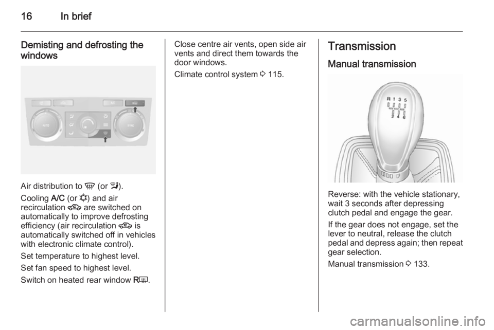 OPEL ANTARA 2014  Owners Manual 16In brief
Demisting and defrosting the
windows
Air distribution to  V (or  l).
Cooling  A/C (or  n) and air
recirculation  4 are switched on
automatically to improve defrosting
efficiency (air recirc