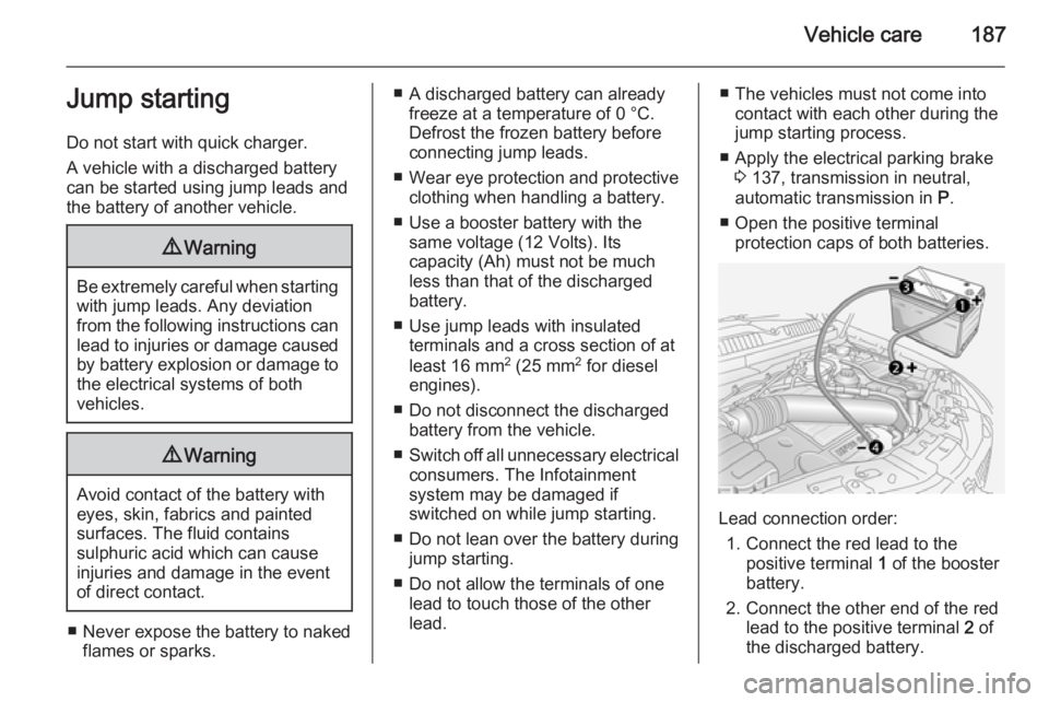 OPEL ANTARA 2014  Owners Manual Vehicle care187Jump starting
Do not start with quick charger.
A vehicle with a discharged battery
can be started using jump leads and the battery of another vehicle.9 Warning
Be extremely careful when