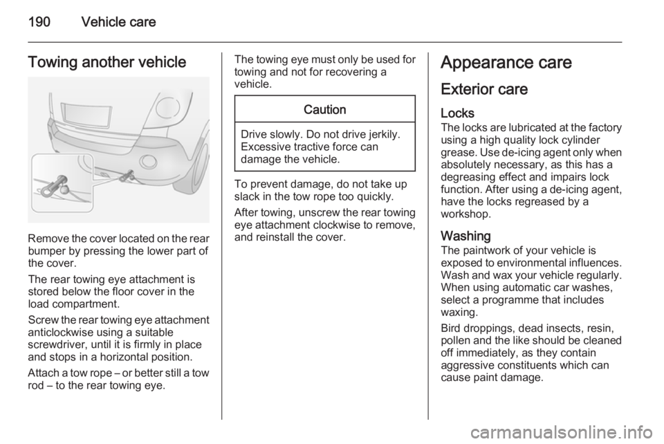 OPEL ANTARA 2014  Owners Manual 190Vehicle careTowing another vehicle
Remove the cover located on the rearbumper by pressing the lower part of
the cover.
The rear towing eye attachment is
stored below the floor cover in the
load com