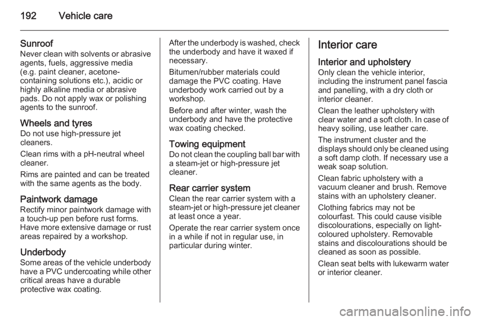 OPEL ANTARA 2014  Owners Manual 192Vehicle care
Sunroof
Never clean with solvents or abrasive
agents, fuels, aggressive media
(e.g. paint cleaner, acetone-
containing solutions etc.), acidic or
highly alkaline media or abrasive
pads