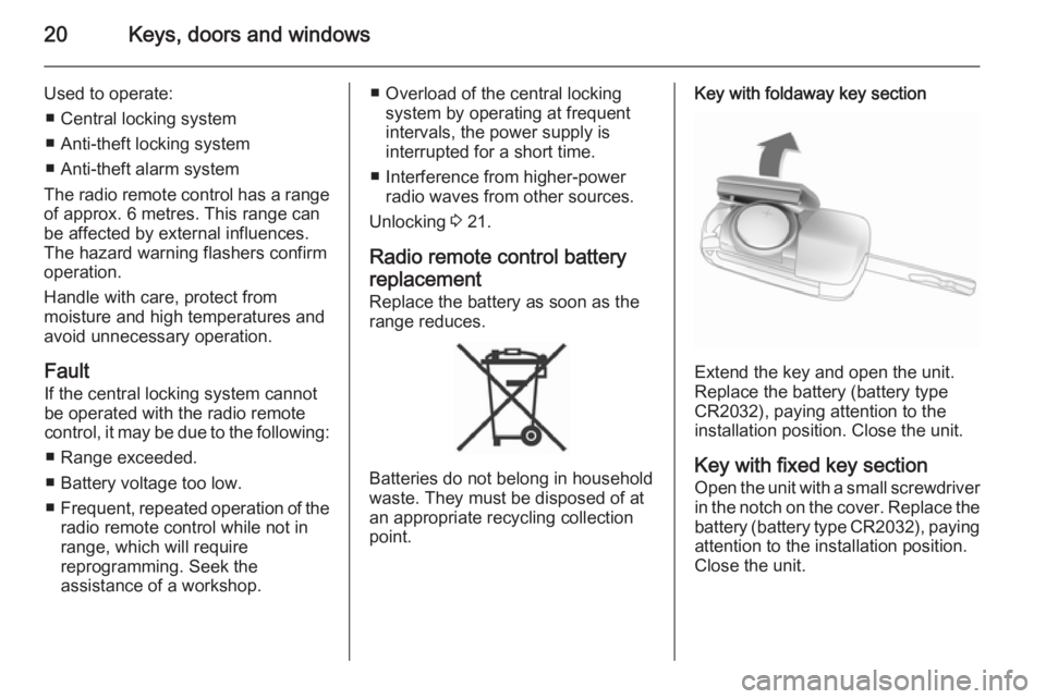 OPEL ANTARA 2014  Owners Manual 20Keys, doors and windows
Used to operate:■ Central locking system
■ Anti-theft locking system
■ Anti-theft alarm system
The radio remote control has a range of approx. 6 metres. This range can
