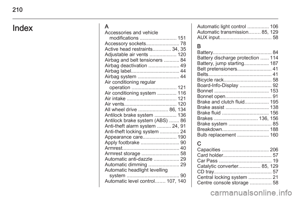 OPEL ANTARA 2014 Owners Manual 210IndexAAccessories and vehicle modifications .......................... 151
Accessory sockets ........................78
Active head restraints .............34, 35
Adjustable air vents ........... OPEL ANTARA 2014 Owners Manual 210IndexAAccessories and vehicle modifications .......................... 151
Accessory sockets ........................78
Active head restraints .............34, 35
Adjustable air vents ...........