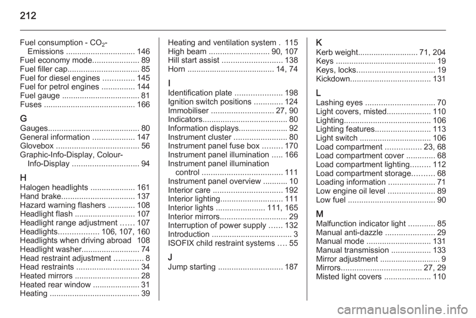 OPEL ANTARA 2014 Owners Manual 212
Fuel consumption - CO2-
Emissions ............................... 146
Fuel economy mode .....................89
Fuel filler cap ................................ 85
Fuel for diesel engines ...... OPEL ANTARA 2014 Owners Manual 212
Fuel consumption - CO2-
Emissions ............................... 146
Fuel economy mode .....................89
Fuel filler cap ................................ 85
Fuel for diesel engines ......