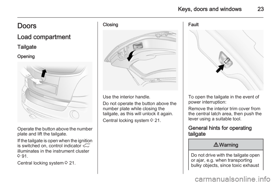 OPEL ANTARA 2014 Owners Manual Keys, doors and windows23DoorsLoad compartment
Tailgate
Opening
Operate the button above the number
plate and lift the tailgate.
If the tailgate is open when the ignition is switched on, control indic OPEL ANTARA 2014 Owners Manual Keys, doors and windows23DoorsLoad compartment
Tailgate
Opening
Operate the button above the number
plate and lift the tailgate.
If the tailgate is open when the ignition is switched on, control indic