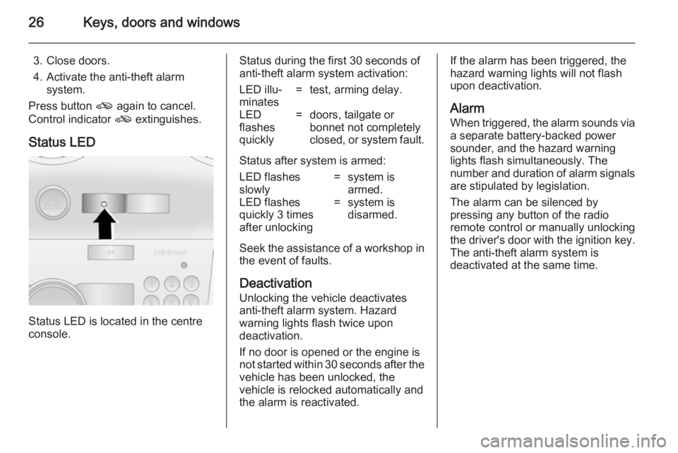 OPEL ANTARA 2014  Owners Manual 26Keys, doors and windows
3. Close doors.
4. Activate the anti-theft alarm system.
Press button  o again to cancel.
Control indicator  o extinguishes.
Status LED
Status LED is located in the centre
co