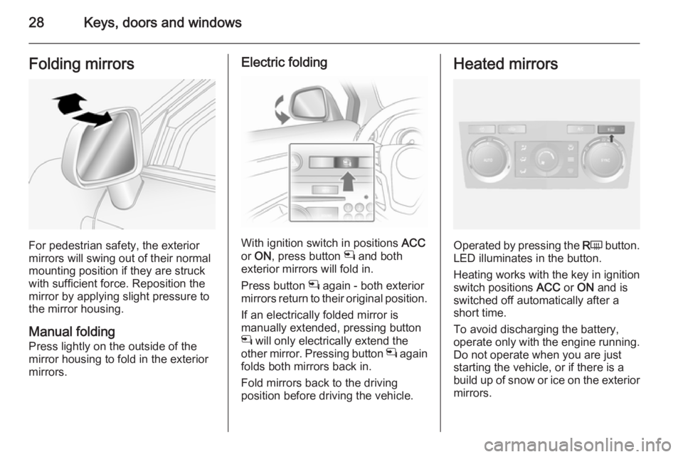 OPEL ANTARA 2014  Owners Manual 28Keys, doors and windowsFolding mirrors
For pedestrian safety, the exterior
mirrors will swing out of their normal
mounting position if they are struck
with sufficient force. Reposition the mirror by