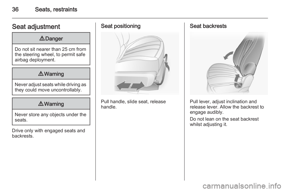 OPEL ANTARA 2014 Owners Guide 36Seats, restraintsSeat adjustment9Danger
Do not sit nearer than 25 cm from
the steering wheel, to permit safe
airbag deployment.
9 Warning
Never adjust seats while driving as
they could move uncontro OPEL ANTARA 2014 Owners Guide 36Seats, restraintsSeat adjustment9Danger
Do not sit nearer than 25 cm from
the steering wheel, to permit safe
airbag deployment.
9 Warning
Never adjust seats while driving as
they could move uncontro
