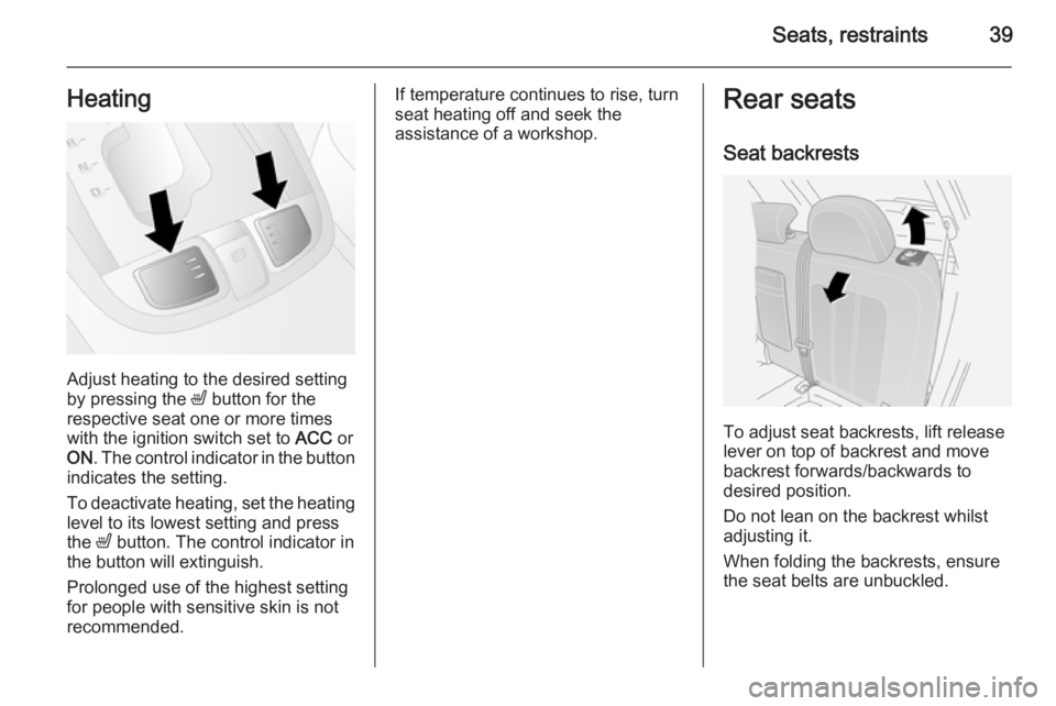 OPEL ANTARA 2014 Service Manual Seats, restraints39Heating
Adjust heating to the desired setting
by pressing the ß button for the
respective seat one or more times
with the ignition switch set to ACC or
ON . The control indicator OPEL ANTARA 2014 Service Manual Seats, restraints39Heating
Adjust heating to the desired setting
by pressing the ß button for the
respective seat one or more times
with the ignition switch set to ACC or
ON . The control indicator