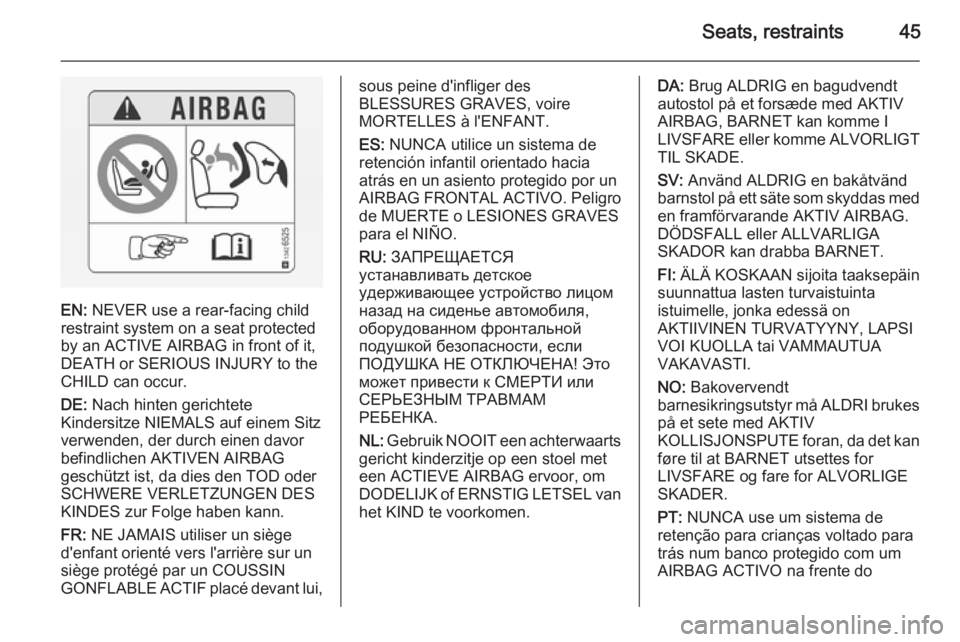OPEL ANTARA 2014 Service Manual Seats, restraints45
EN: NEVER use a rear-facing child
restraint system on a seat protected
by an ACTIVE AIRBAG in front of it,
DEATH or SERIOUS INJURY to the
CHILD can occur.
DE: Nach hinten gerichte OPEL ANTARA 2014 Service Manual Seats, restraints45
EN: NEVER use a rear-facing child
restraint system on a seat protected
by an ACTIVE AIRBAG in front of it,
DEATH or SERIOUS INJURY to the
CHILD can occur.
DE: Nach hinten gerichte