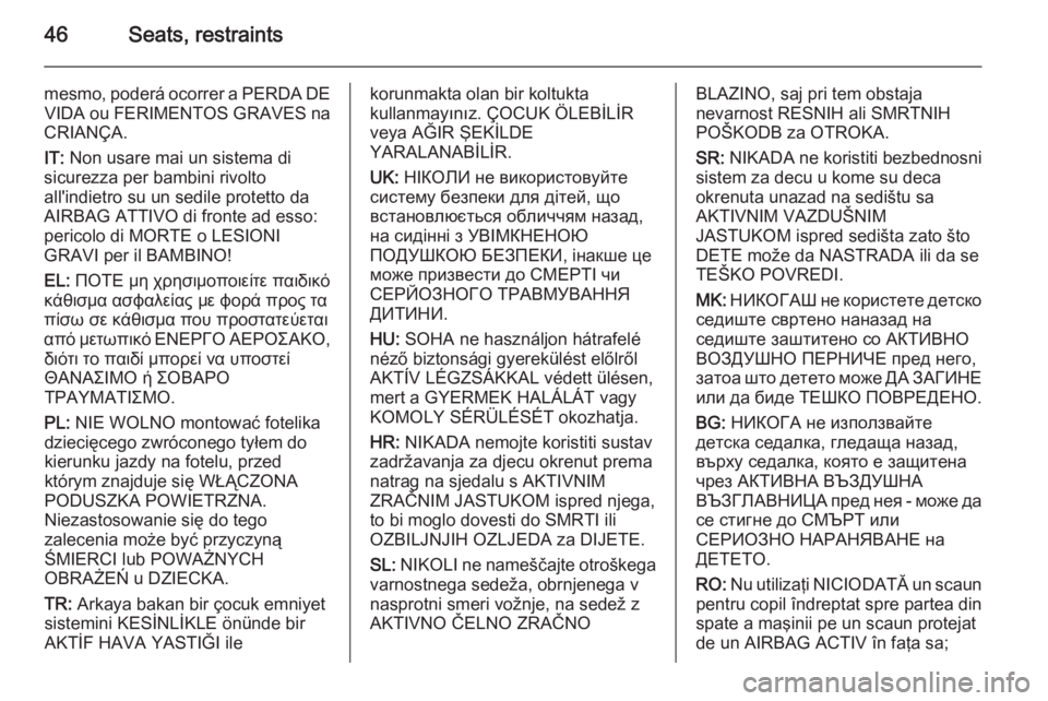 OPEL ANTARA 2014 Service Manual 46Seats, restraints
mesmo, poderá ocorrer a PERDA DEVIDA ou FERIMENTOS GRAVES na
CRIANÇA.
IT: Non usare mai un sistema di
sicurezza per bambini rivolto
all'indietro su un sedile protetto da
AIR OPEL ANTARA 2014 Service Manual 46Seats, restraints
mesmo, poderá ocorrer a PERDA DEVIDA ou FERIMENTOS GRAVES na
CRIANÇA.
IT: Non usare mai un sistema di
sicurezza per bambini rivolto
all'indietro su un sedile protetto da
AIR