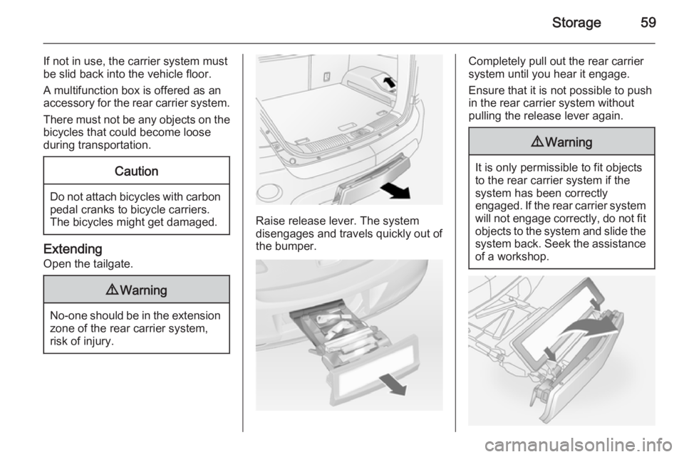 OPEL ANTARA 2014 Repair Manual Storage59
If not in use, the carrier system must
be slid back into the vehicle floor.
A multifunction box is offered as an
accessory for the rear carrier system.
There must not be any objects on the b OPEL ANTARA 2014 Repair Manual Storage59
If not in use, the carrier system must
be slid back into the vehicle floor.
A multifunction box is offered as an
accessory for the rear carrier system.
There must not be any objects on the b