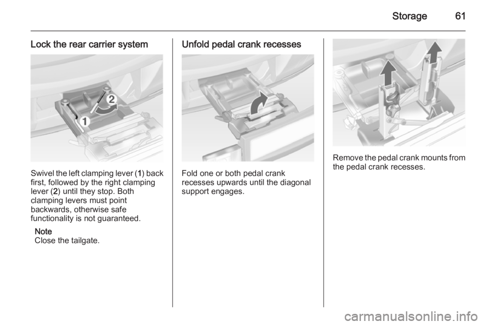 OPEL ANTARA 2014 Repair Manual Storage61
Lock the rear carrier system
Swivel the left clamping lever (1) back
first, followed by the right clamping
lever ( 2) until they stop. Both
clamping levers must point
backwards, otherwise sa
