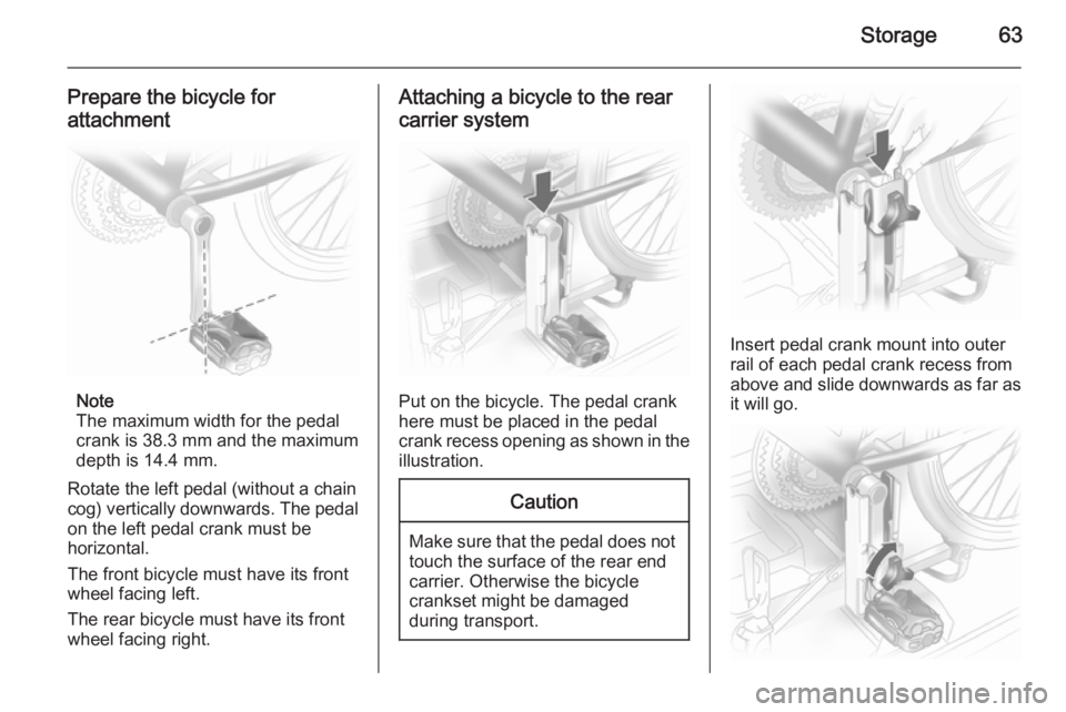 OPEL ANTARA 2014 Repair Manual Storage63
Prepare the bicycle for
attachment
Note
The maximum width for the pedal
crank is 38.3 mm and the maximum
depth is 14.4 mm.
Rotate the left pedal (without a chain
cog) vertically downwards. T