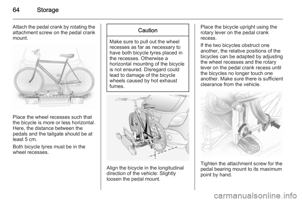 OPEL ANTARA 2014 Repair Manual 64Storage
Attach the pedal crank by rotating the
attachment screw on the pedal crank
mount.
Place the wheel recesses such that
the bicycle is more or less horizontal. Here, the distance between the
pe OPEL ANTARA 2014 Repair Manual 64Storage
Attach the pedal crank by rotating the
attachment screw on the pedal crank
mount.
Place the wheel recesses such that
the bicycle is more or less horizontal. Here, the distance between the
pe