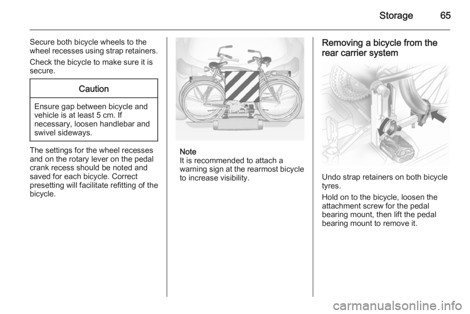 OPEL ANTARA 2014 Repair Manual Storage65
Secure both bicycle wheels to the
wheel recesses using strap retainers.
Check the bicycle to make sure it is
secure.Caution
Ensure gap between bicycle and
vehicle is at least 5 cm. If
necess