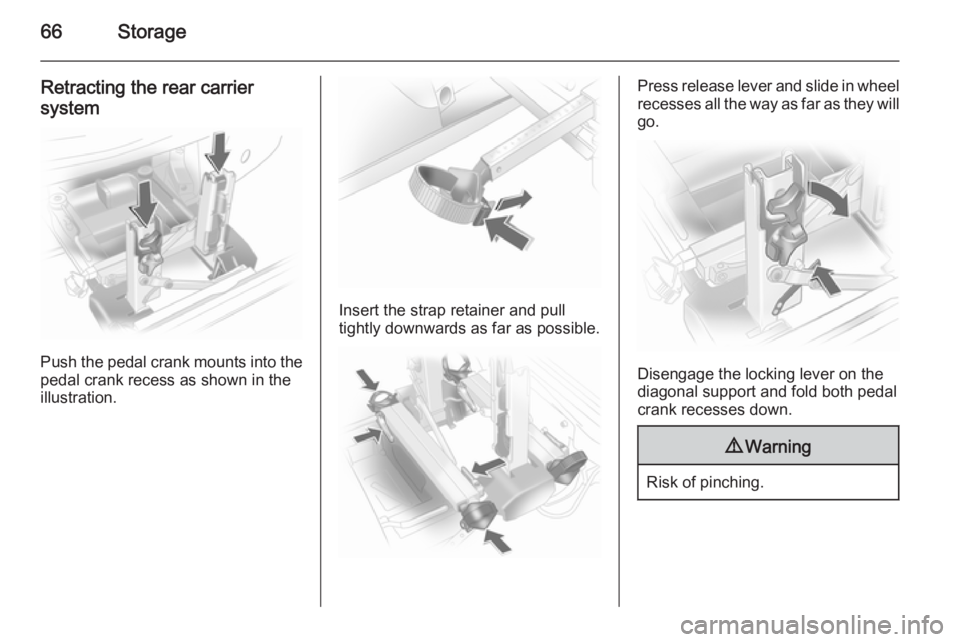 OPEL ANTARA 2014 Repair Manual 66Storage
Retracting the rear carrier
system
Push the pedal crank mounts into the
pedal crank recess as shown in the
illustration.
Insert the strap retainer and pull
tightly downwards as far as possib