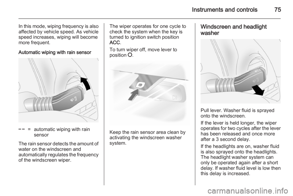OPEL ANTARA 2014  Owners Manual Instruments and controls75
In this mode, wiping frequency is alsoaffected by vehicle speed. As vehicle
speed increases, wiping will become
more frequent.
Automatic wiping with rain sensor$=automatic w