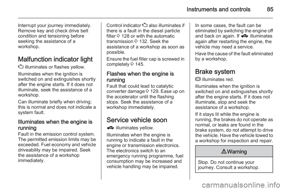 OPEL ANTARA 2014  Owners Manual Instruments and controls85
Interrupt your journey immediately.Remove key and check drive belt
condition and tensioning before
seeking the assistance of a
workshop.
Malfunction indicator light Z  illum