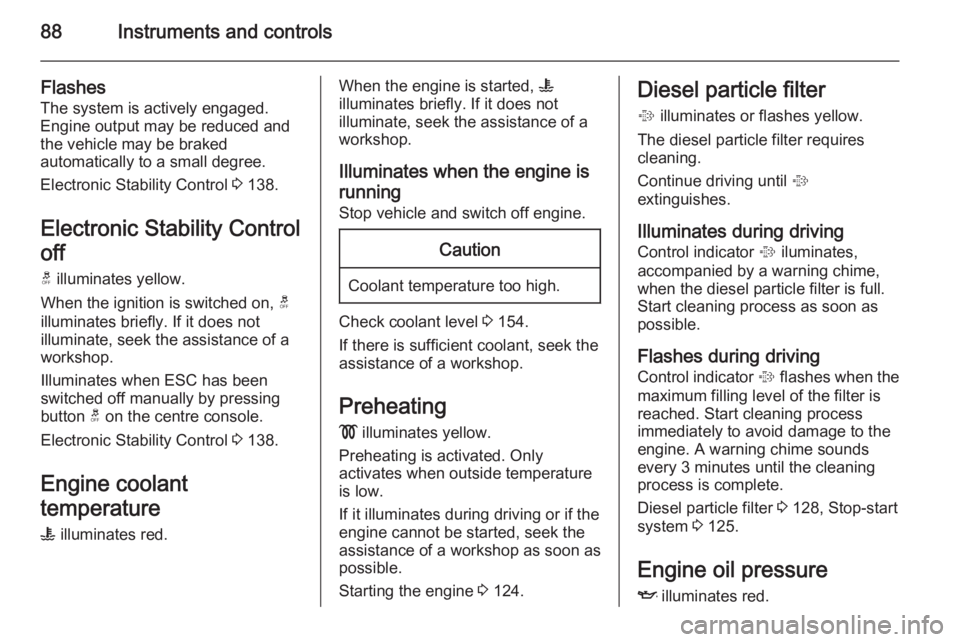 OPEL ANTARA 2014  Owners Manual 88Instruments and controls
Flashes
The system is actively engaged.
Engine output may be reduced and
the vehicle may be braked
automatically to a small degree.
Electronic Stability Control  3 138.
Elec