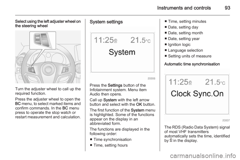 OPEL ANTARA 2014 User Guide Instruments and controls93
Select using the left adjuster wheel onthe steering wheel
Turn the adjuster wheel to call up the
required function.
Press the adjuster wheel to open the
BC menu, to select OPEL ANTARA 2014 User Guide Instruments and controls93
Select using the left adjuster wheel onthe steering wheel
Turn the adjuster wheel to call up the
required function.
Press the adjuster wheel to open the
BC menu, to select