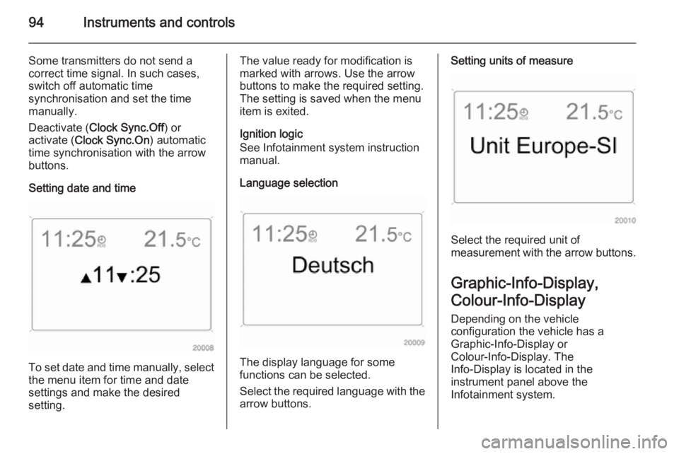 OPEL ANTARA 2014 Owners Manual 94Instruments and controls
Some transmitters do not send a
correct time signal. In such cases,
switch off automatic time
synchronisation and set the time
manually.
Deactivate ( Clock Sync.Off ) or
act OPEL ANTARA 2014 Owners Manual 94Instruments and controls
Some transmitters do not send a
correct time signal. In such cases,
switch off automatic time
synchronisation and set the time
manually.
Deactivate ( Clock Sync.Off ) or
act