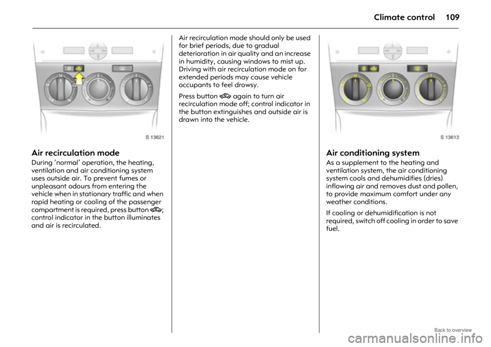OPEL ANTARA 2009 Owners Manual Climate control109
Air recirculation mode
During ’normal’ operation, the heating,
ventilation and air co nditioning system
uses outside air. To prevent fumes or
unpleasant odours from entering OPEL ANTARA 2009 Owners Manual Climate control109
Air recirculation mode
During ’normal’ operation, the heating,
ventilation and air co nditioning system
uses outside air. To prevent fumes or
unpleasant odours from entering