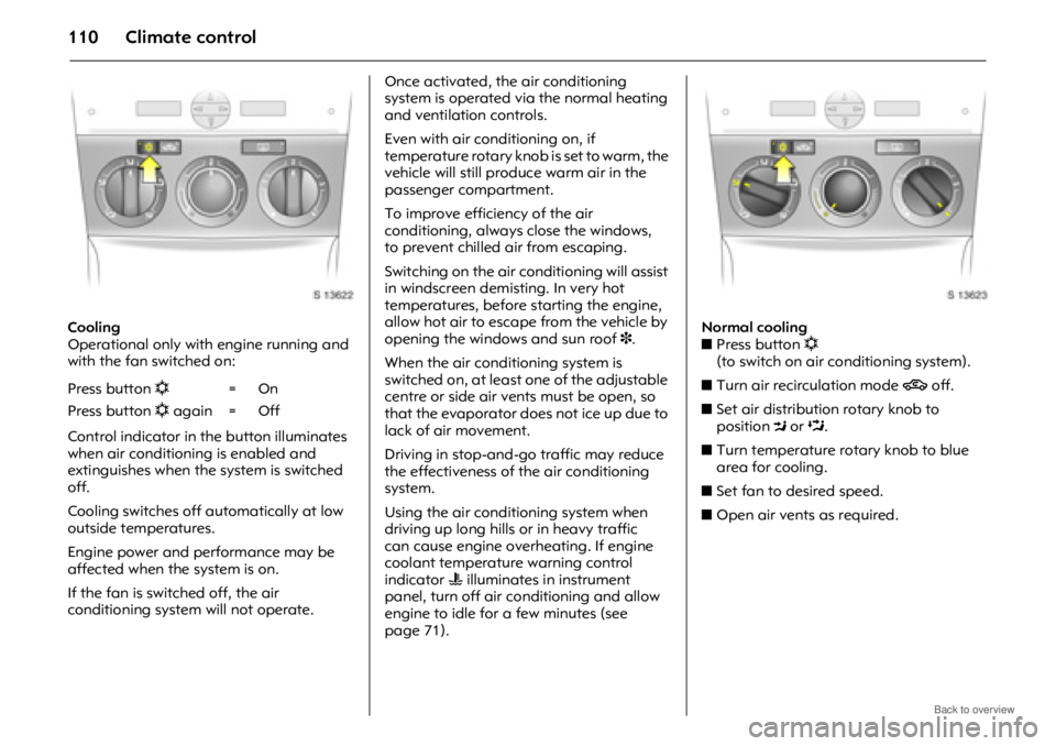 OPEL ANTARA 2009 Owners Manual Climate control110
Cooling
Operational only with engine running and
with the fan switched on:
Control indicator in the button illuminates
when air conditioning is enabled and
extinguishes when the OPEL ANTARA 2009 Owners Manual Climate control110
Cooling
Operational only with engine running and
with the fan switched on:
Control indicator in the button illuminates
when air conditioning is enabled and
extinguishes when the