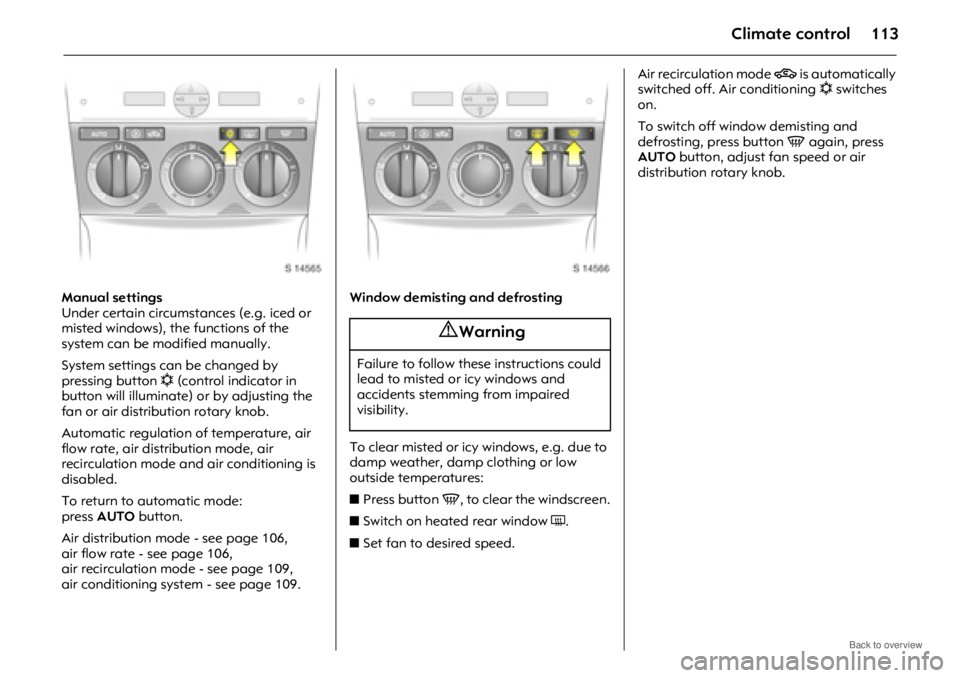 OPEL ANTARA 2009 Owners Manual Climate control113
Manual settings
Under certain circumstances (e.g. iced or
misted windows), the functions of the
system can be modified manually.
System settings can be changed by
pressing button OPEL ANTARA 2009 Owners Manual Climate control113
Manual settings
Under certain circumstances (e.g. iced or
misted windows), the functions of the
system can be modified manually.
System settings can be changed by
pressing button