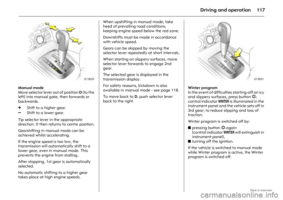 OPEL ANTARA 2009 Owners Manual Driving and operation117
Manual mode
Move selector lever out of position D (to the
left) into manual gate, then forwards or
backwards.
Tip selector lever in the appropriate
direction. It then retur OPEL ANTARA 2009 Owners Manual Driving and operation117
Manual mode
Move selector lever out of position D (to the
left) into manual gate, then forwards or
backwards.
Tip selector lever in the appropriate
direction. It then retur