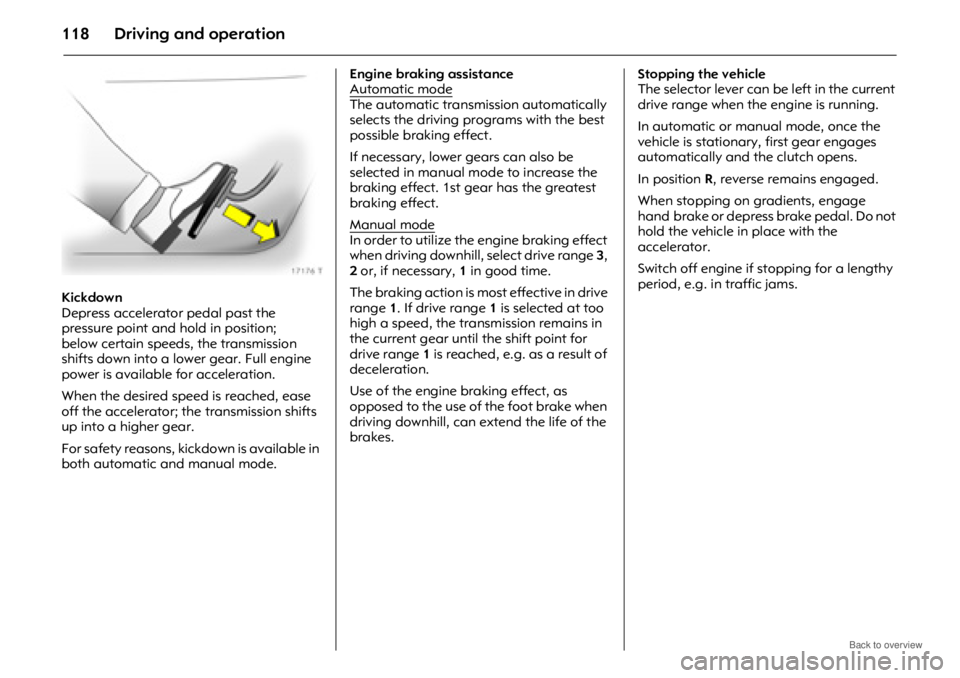 OPEL ANTARA 2009 Owners Manual Driving and operation118
Kickdown
Depress accelerator pedal past the
pressure point and hold in position;
below certain speeds, the transmission
shifts down into a lower gear. Full engine
power is OPEL ANTARA 2009 Owners Manual Driving and operation118
Kickdown
Depress accelerator pedal past the
pressure point and hold in position;
below certain speeds, the transmission
shifts down into a lower gear. Full engine
power is