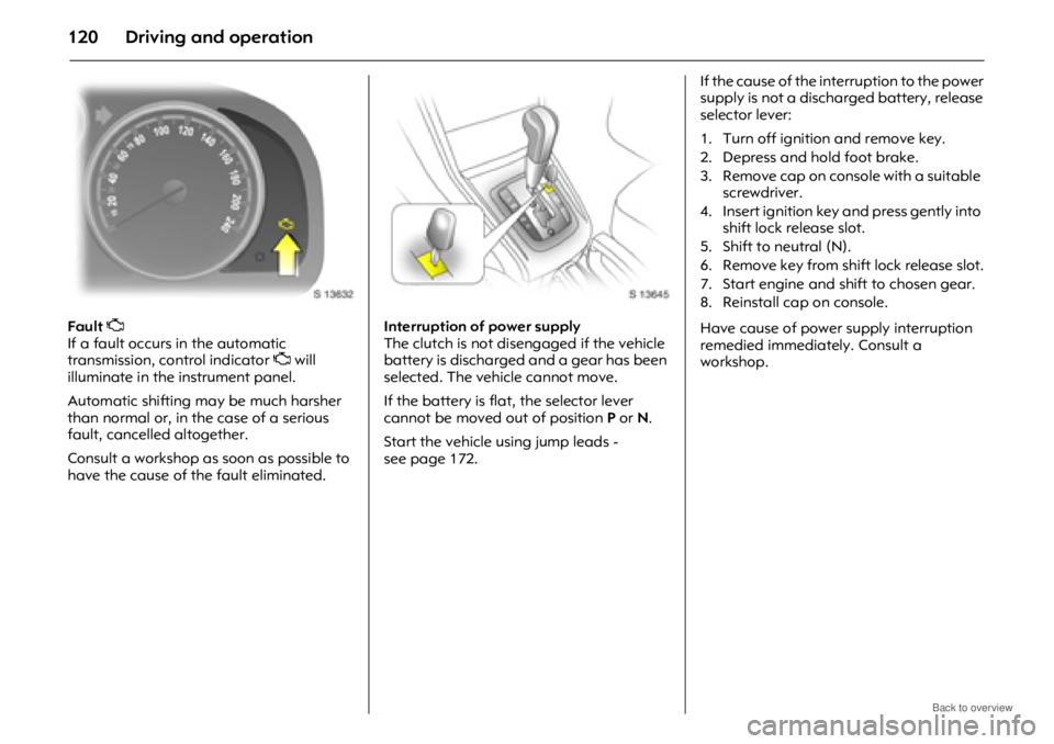OPEL ANTARA 2009 Owners Manual Driving and operation120
Fault Z
If a fault occurs in the automatic
transmission, control indicator Z will
illuminate in the instrument panel.
Automatic shifting may be much harsher
than normal o OPEL ANTARA 2009 Owners Manual Driving and operation120
Fault Z
If a fault occurs in the automatic
transmission, control indicator Z will
illuminate in the instrument panel.
Automatic shifting may be much harsher
than normal o