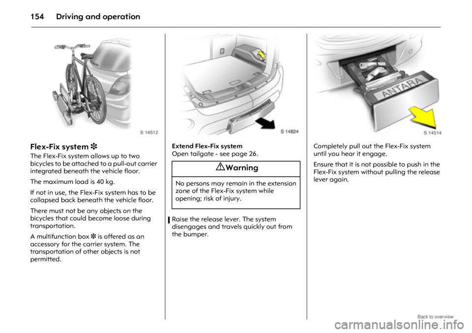 OPEL ANTARA 2009 Owners Manual Driving and operation154
Flex-Fix system 3
The Flex-Fix system allows up to two
bicycles to be attached to a pull-out carrier
integrated beneath the vehicle floor.
The maximum load is 40 kg.
If not OPEL ANTARA 2009 Owners Manual Driving and operation154
Flex-Fix system 3
The Flex-Fix system allows up to two
bicycles to be attached to a pull-out carrier
integrated beneath the vehicle floor.
The maximum load is 40 kg.
If not